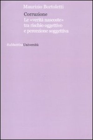 Corruzione. Le «verità nascoste» tra rischio oggettivo e percezione soggettivo Maurizio Bortoletti