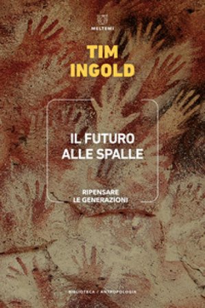 Il futuro alle spalle. Ripensare le generazioni Tim Ingold