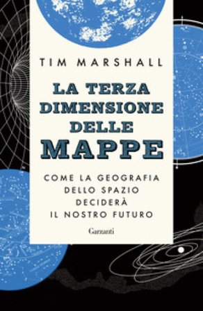 La terza dimensione delle mappe. Come la geografia dello spazio deciderà il nostro futuro Tim Marshall