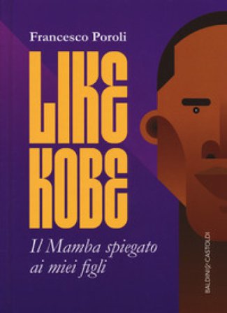 Like Kobe. Il Mamba spiegato ai miei figli. Ediz. a colori Francesco Poroli