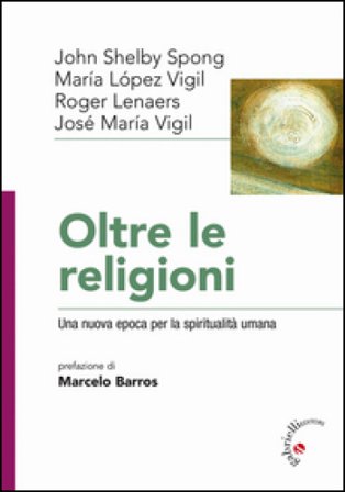 Oltre le religioni. Una nuova epoca per la spiritualità umana José Maria Vigil