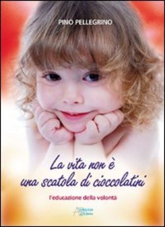 La vita non è una scatola di cioccolatini. L'educazione della volontà Pino Pellegrino