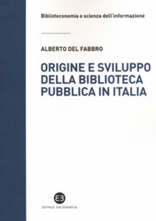 Origine e sviluppo della biblioteca pubblica in Italia. Un modello di analisi tra biblioteconomia sociale e microstoria Alberto Del Fabbro