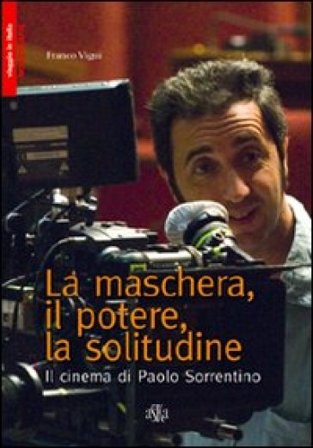 La maschera, il potere, la solitudine. Il cinema di Paolo Sorrentino Franco Vigni