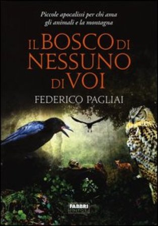 Il bosco di nessuno di voi. Piccole apocalissi per chi ama gli animali e la montagna Federico Pagliai