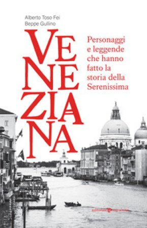 Veneziana. Personaggi e leggende che hanno fatto la storia della Serenissima Alberto Toso Fei