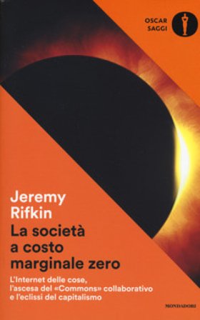 La società a costo marginale zero. L'internet delle cose, l'ascesa del «commons» collaborativo e l'eclissi del capitalismo Jeremy Rifkin