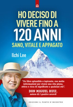 Ho deciso di vivere fino a 120 anni. Sano, vitale e appagato Ilchi Lee