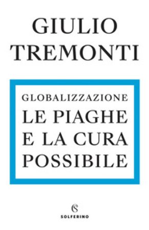 Globalizzazione. Le piaghe e la cura possibile Giulio Tremonti