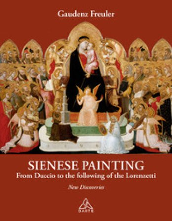 Sienese painting. From Duccio to the following of the Lorenzetti. New discoveries Gaudenz Freuler