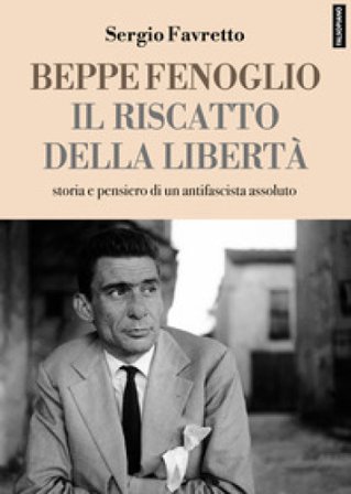 Beppe Fenoglio. Il riscatto della libertà Sergio Favretto