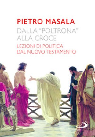 Dalla «poltrona» alla croce. Lezioni di politica dal Nuovo Testamento Pietro Masala