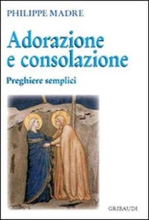 Adorazione e consolazione. Preghiere semplici Philippe Madre