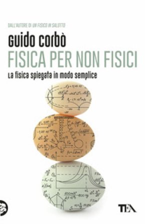 Fisica per non fisici. La fisica spiegata in modo semplice Guido Corbò