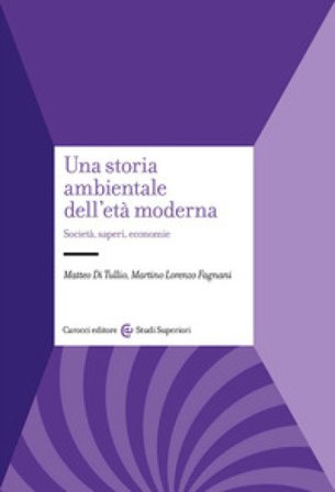 Una storia ambientale dell'età moderna. Società, saperi, economie Matteo Di Tullio