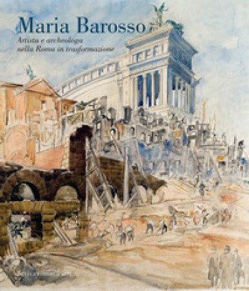 Maria Barosso. Artista e archeologa nella Roma in trasformazione