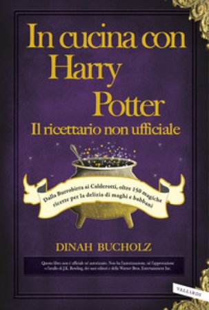 In cucina con Harry Potter. Il ricettario non ufficiale. Dalla Burrobirra ai Calderotti, oltre 150 magiche ricette per la delizia di maghi e babbani 