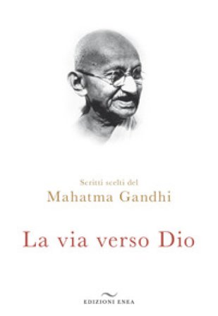 La via verso Dio. Scritti scelti Mohandas Karamchand Gandhi