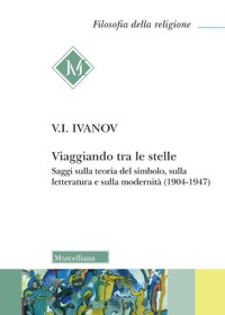 Viaggiando tra le stelle. Saggi sulla teoria del simbolo, sulla letteratura e sulla modernità (1904-1947) Vjaceslav Ivanovic Ivanov