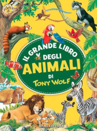 Il grande libro degli animali di Tony Wolf. Ediz. a colori Tony Wolf