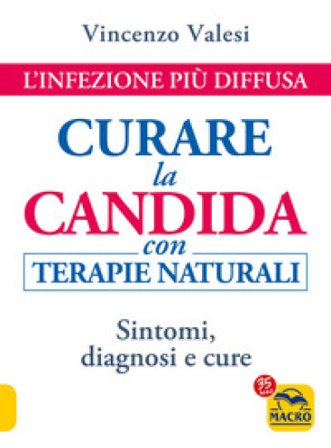 Curare la candida con terapie naturali. L'infezione più diffusa. Sintomi, diagnosi e cure Vincenzo Valesi
