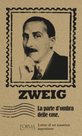 La parte d'ombra delle cose. Lettere di un umanista impenitente Stefan Zweig
