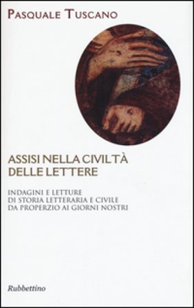 Assisi nelle civiltà delle lettere. Indagini e letture di storia letteraria e civile da Properzio ai giorni nostri Pasquale Tuscano