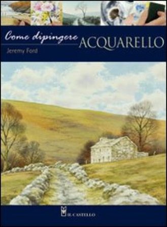 Come dipingere. Acquarello. Ediz. illustrata Jeremy Ford