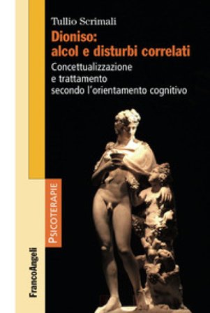 Dioniso: alcol e disturbi correlati. Concettualizzazione e trattamento secondo l'orientamento cognitivo Tullio Scrimali