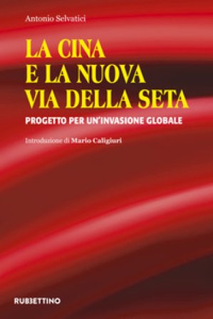 La Cina e la nuova via della seta. Progetto per un'invasione globale Antonio Selvatici