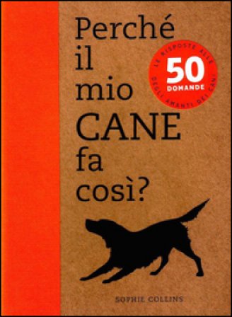 Perché il mio cane fa così? 50 domande Sophie Collins