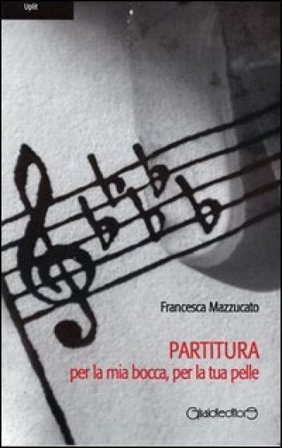 Partitura per la mia bocca, per la tua pelle Francesca Mazzucato