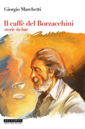 Il caffé dei Borzacchini. Storie da bar Giorgio Marchetti