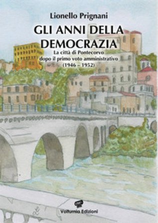 Gli anni della democrazia. La città di Pontecorvo dopo il primo voto amministrativo (1946-1952) Lionello Prignani