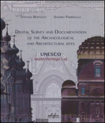 Digital survey and documentation of the archaeological and architectural sities. UNESCO world heritage list. Ediz. illustrata Stefano Bertocci