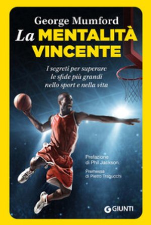 La mentalità vincente. I segreti per superare le sfide più grandi nello sport e nella vita George Mumford