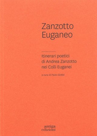 Zanzotto euganeo. Itinerari poetici di Andrea Zanzotto nei Colli Euganei Paolo Gobbi