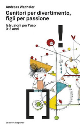 Genitori per divertimento, figli per passione. Istruzioni per l'uso 0-3 anni Andreas Wechsler