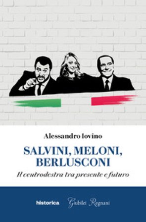 Salvini, Meloni, Berlusconi. Il centrodestra tra presente e futuro Alessandro Iovino
