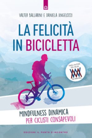 La felicità in bicicletta. Mindfulness dinamica per ciclisti consapevoli Walter Ballarini
