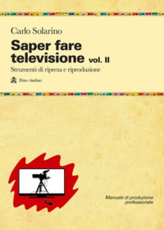 Saper fare televisione. Vol. 2: Strumenti di ripresa e riproduzione Carlo Solarino