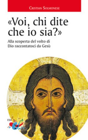 «Voi, chi dite che io sia?». Alla scoperta del volto di Dio raccontatoci da Gesù Cristian Solmonese