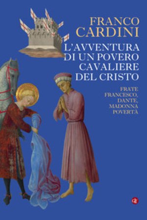 L'avventura di un povero cavaliere del Cristo. Frate Francesco, Dante, madonna Povertà Franco Cardini