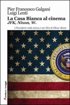 La casa bianca al cinema. JFK, Nixon, W. I presidenti nella storia e nei film di Oliver Stone Pier Francesco Galgani
