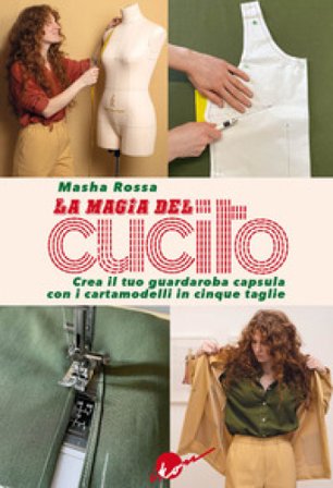 La magia del cucito. Crea il tuo guardaroba capsula con i cartamodelli in cinque taglie. Con QR Code. Con cartamodelli Masha Rossa