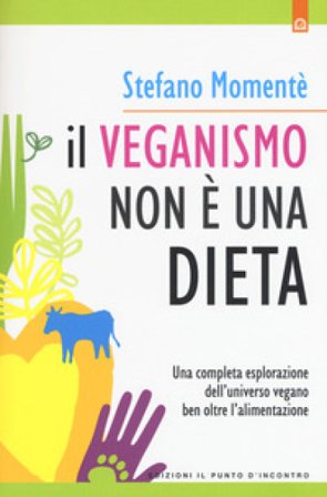 Il veganismo non è una dieta. Una completa esplorazione ell'universo vegano ben oltre l'alimentazione. Nuova ediz. Stefano Momentè