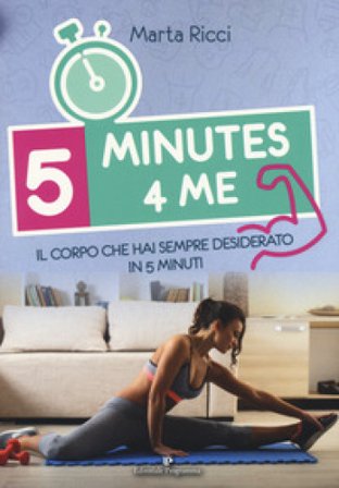 5 minutes 4 me. Il corpo che hai sempre desiderato in 5 minuti. Ediz. a colori Marta Ricci