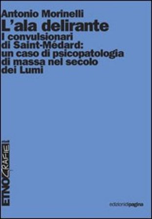 L'ala delirante. I convulsionari di Saint-Médard: un caso di psicopatologia di massa nel secolo dei Lumi Antonio Morinelli