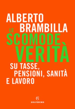 Le scomode verità. Su tasse, pensioni, sanità e lavoro Alberto Brambilla
