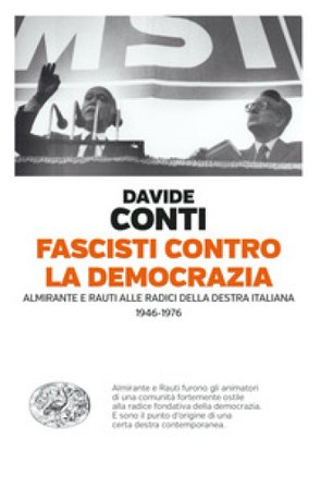 Fascisti contro la democrazia. Almirante e Rauti alle radici della destra italiana (1946-1976) Davide Conti
